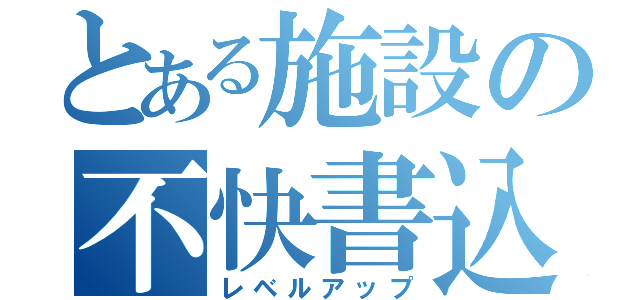 とある施設の不快書込（レベルアップ）