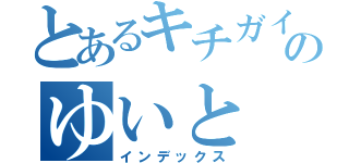 とあるキチガイのゆいと（インデックス）