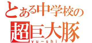 とある中学校の超巨大豚（ｙｕ－ｓｈｉ）