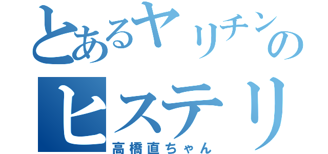 とあるヤリチンのヒステリアベルセ（高橋直ちゃん）