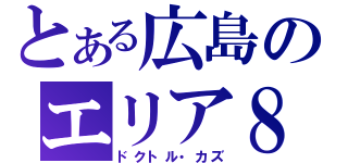 とある広島のエリア８（ドクトル・カズ）