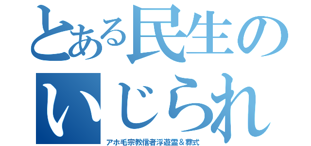 とある民生のいじられ方（アホ毛宗教信者浮遊霊＆葬式）