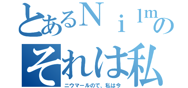 とあるＮｉｌｍａｒのそれは私です（ニウマールので、私は今）