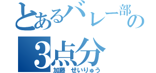 とあるバレー部の３点分（加藤 せいりゅう）