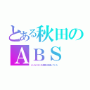 とある秋田のＡＢＳ（シンカリオンを深夜に放送していた）