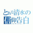 とある清水の信仰告白（インデックス）