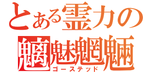 とある霊力の魑魅魍魎（ゴーステッド）