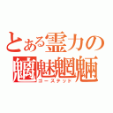 とある霊力の魑魅魍魎（ゴーステッド）