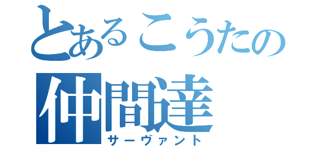 とあるこうたの仲間達（サーヴァント）