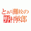 とある灘校の野村敏郎（砂金堀り）