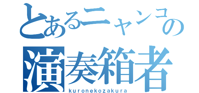 とあるニャンコの演奏箱者（ｋｕｒｏｎｅｋｏｚａｋｕｒａ）