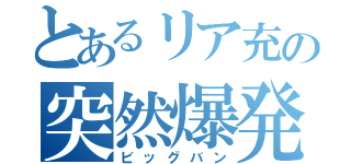 とあるリア充の突然爆発（ビッグバン）