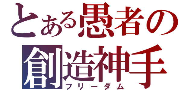 とある愚者の創造神手（フリーダム）