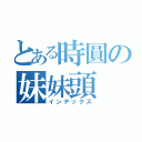 とある時圓の妹妹頭（インデックス）