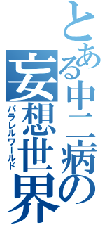 とある中二病の妄想世界（パラレルワールド）