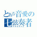 とある音愛の七弦奏者（メタルタナカ）