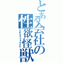 とある会社の性欲怪獣（スギウラリョウスケ）