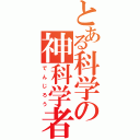 とある科学の神科学者（で　ん　じ　ろ　う）