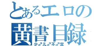 とあるエロの黄書目録（少♂儿♂不♂宜）