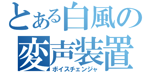 とある白風の変声装置（ボイスチェンジャ）