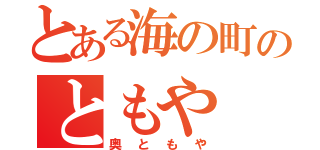 とある海の町のともや（奥ともや）