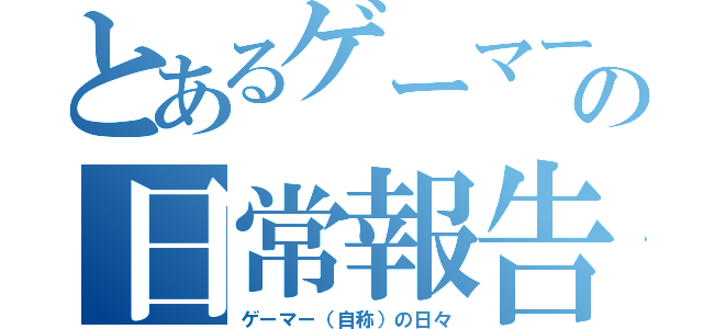 とあるゲーマーの日常報告（ゲーマー（自称）の日々）