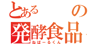 とあるの発酵食品（ねばーるくん）