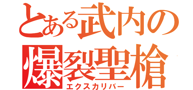 とある武内の爆裂聖槍（エクスカリバー）