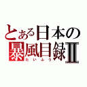 とある日本の暴風目録Ⅱ（たいふう）