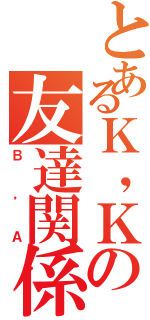 とあるＫ，Ｋの友達関係（Ｂ，Ａ）