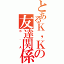 とあるＫ，Ｋの友達関係（Ｂ，Ａ）