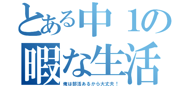 とある中１の暇な生活（俺は部活あるから大丈夫！）