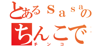 とあるｓａｓａｐｉのちんこですか（チンコ）