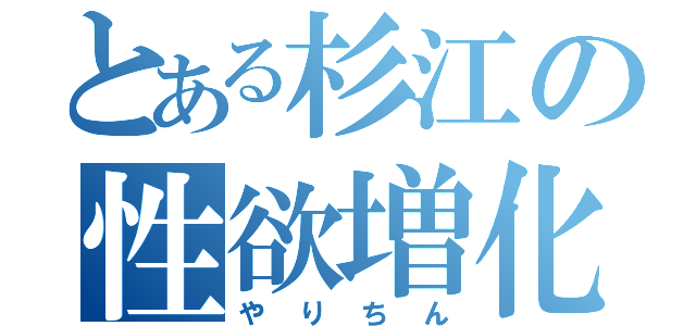 とある杉江の性欲増化（やりちん）