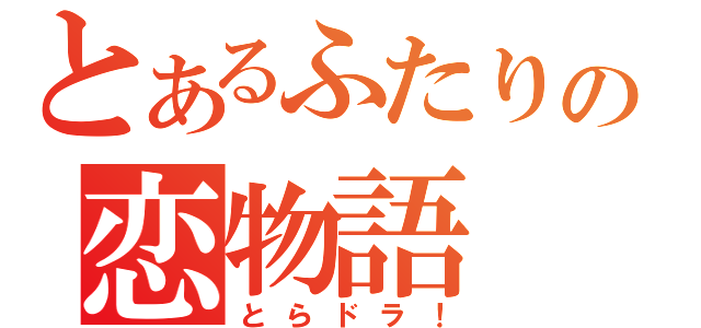 とあるふたりの恋物語（とらドラ！）