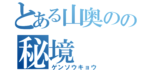 とある山奥のの秘境（ゲンソウキョウ）