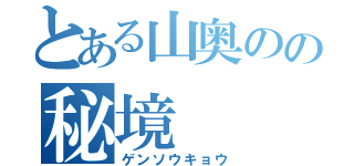 とある山奥のの秘境（ゲンソウキョウ）