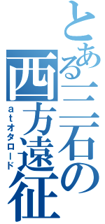 とある三石の西方遠征（ａｔオタロード）