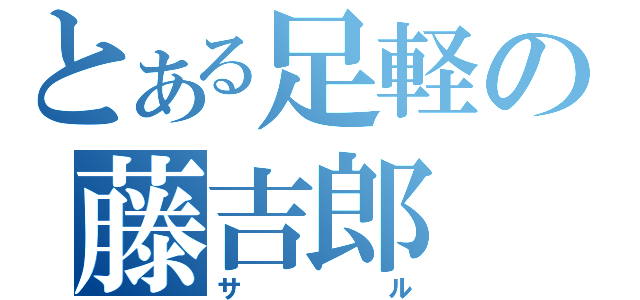 とある足軽の藤吉郎（サル）