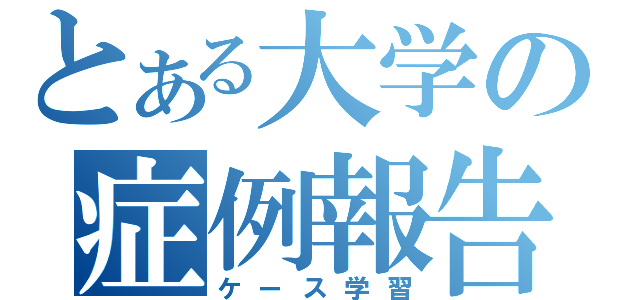 とある大学の症例報告（ケース学習）