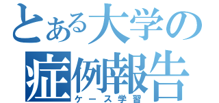 とある大学の症例報告（ケース学習）