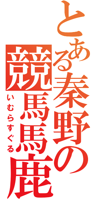 とある秦野の競馬馬鹿（いむらすぐる）