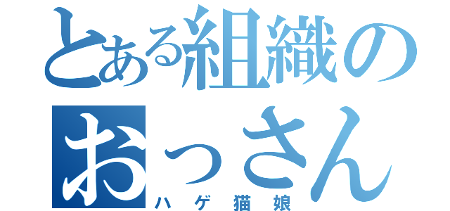 とある組織のおっさん（ハゲ猫娘）