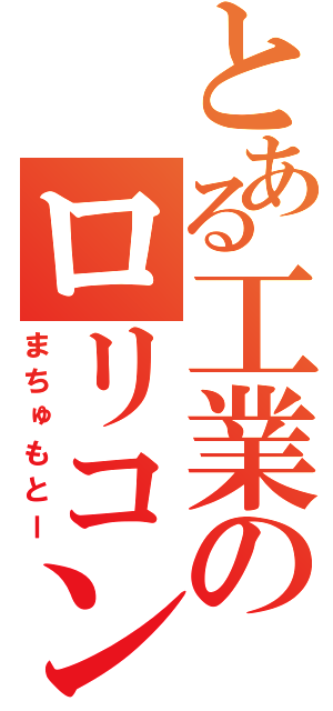 とある工業のロリコン（まちゅもとー）