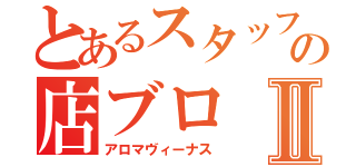 とあるスタッフの店ブロⅡ（アロマヴィーナス）