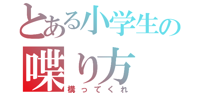 とある小学生の喋り方（構ってくれ）