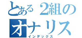 とある２組のオナリスト（インデックス）