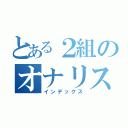 とある２組のオナリスト（インデックス）