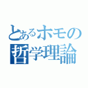 とあるホモの哲学理論（）