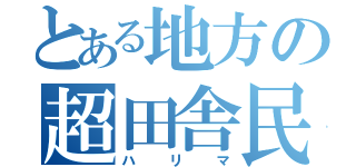 とある地方の超田舎民（ハリマ）